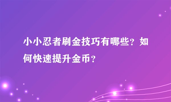 小小忍者刷金技巧有哪些？如何快速提升金币？