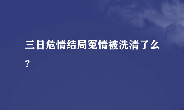 三日危情结局冤情被洗清了么？