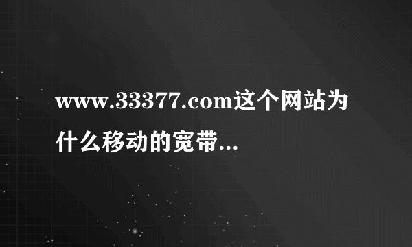 www.33377.com这个网站为什么移动的宽带不能打开。用手机卡的流量却可以打开？