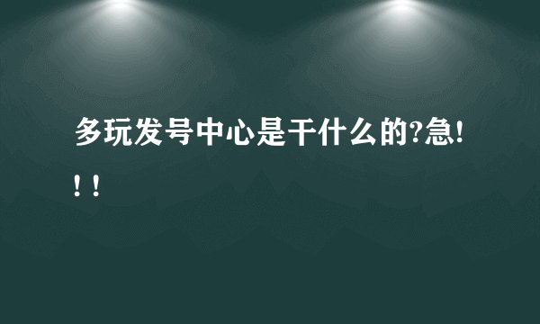 多玩发号中心是干什么的?急! ! !