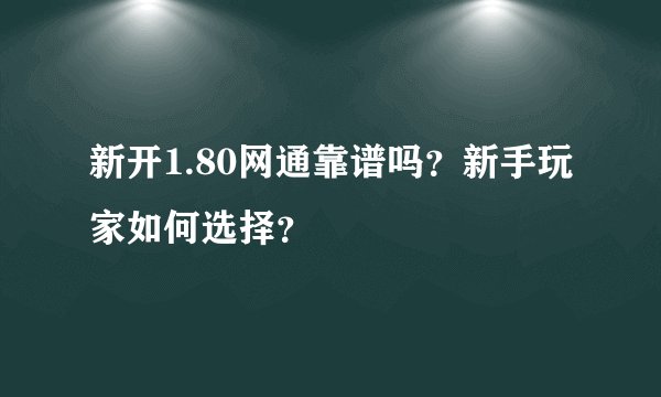 新开1.80网通靠谱吗？新手玩家如何选择？