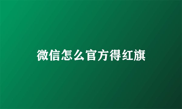 微信怎么官方得红旗