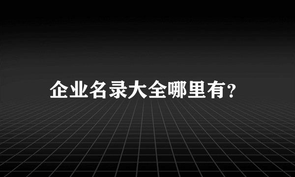 企业名录大全哪里有？