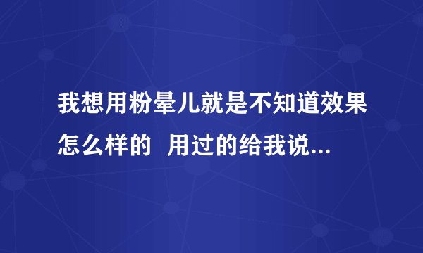 我想用粉晕儿就是不知道效果怎么样的  用过的给我说一下自己的感受吧