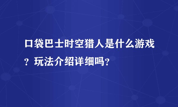 口袋巴士时空猎人是什么游戏？玩法介绍详细吗？