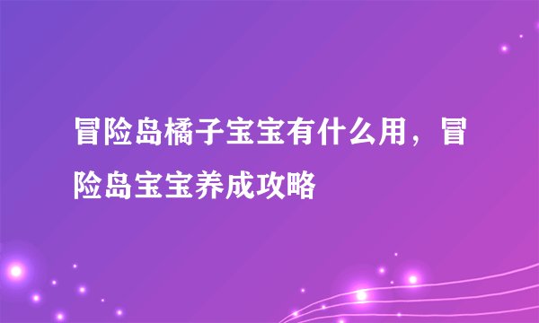 冒险岛橘子宝宝有什么用，冒险岛宝宝养成攻略