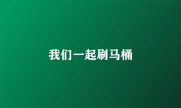 我们一起刷马桶