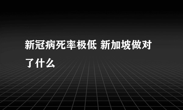 新冠病死率极低 新加坡做对了什么