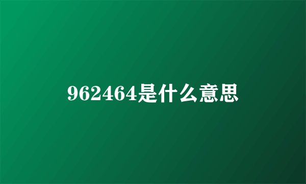 962464是什么意思