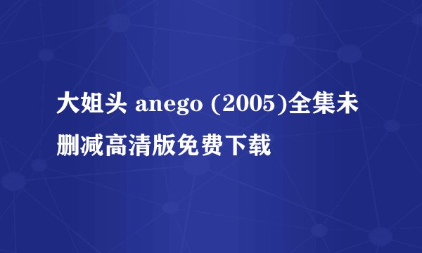 大姐头 anego (2005)全集未删减高清版免费下载