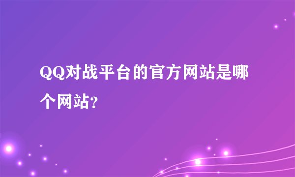 QQ对战平台的官方网站是哪个网站？
