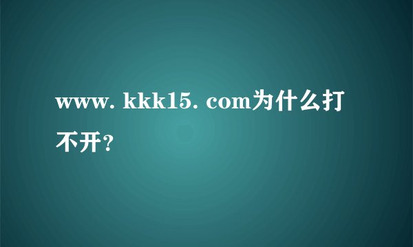 www. kkk15. com为什么打不开？
