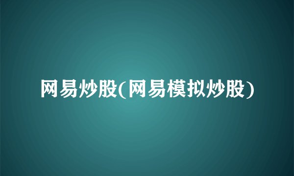 网易炒股(网易模拟炒股)