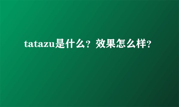tatazu是什么？效果怎么样？