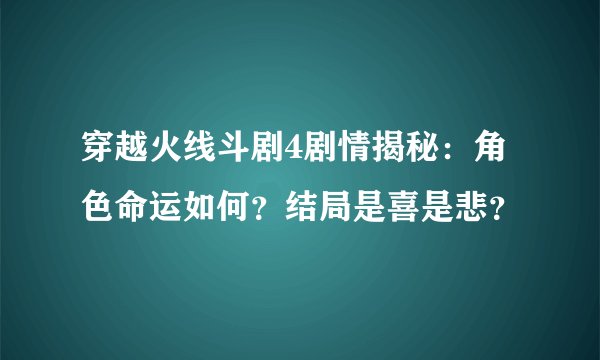 穿越火线斗剧4剧情揭秘：角色命运如何？结局是喜是悲？
