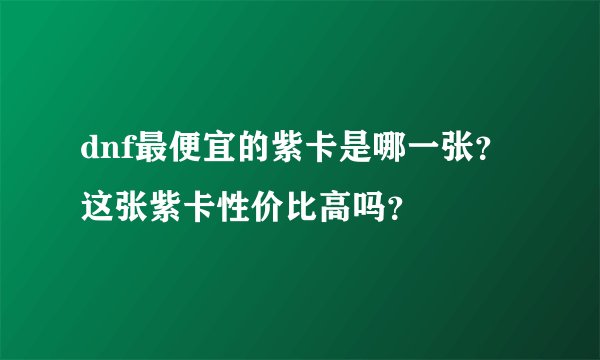 dnf最便宜的紫卡是哪一张？这张紫卡性价比高吗？