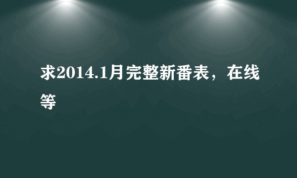 求2014.1月完整新番表，在线等