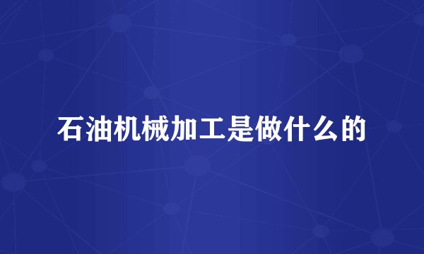 石油机械加工是做什么的