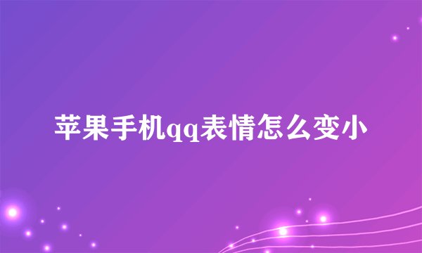 苹果手机qq表情怎么变小