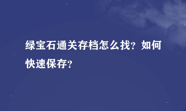 绿宝石通关存档怎么找？如何快速保存？