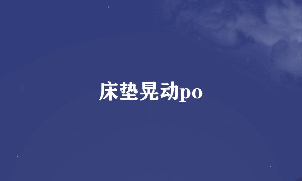 床垫晃动po