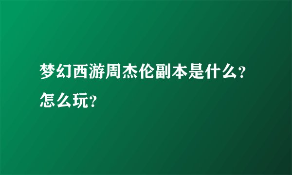 梦幻西游周杰伦副本是什么？怎么玩？