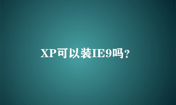 XP可以装IE9吗？