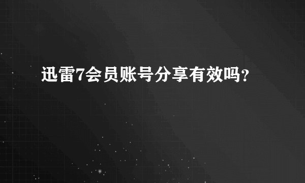 迅雷7会员账号分享有效吗？