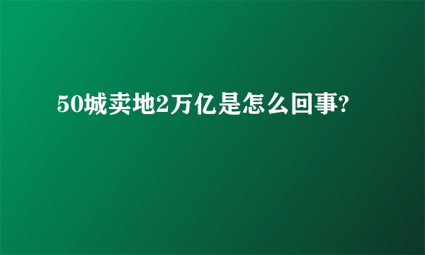 50城卖地2万亿是怎么回事?