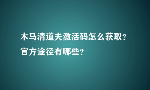 木马清道夫激活码怎么获取？官方途径有哪些？