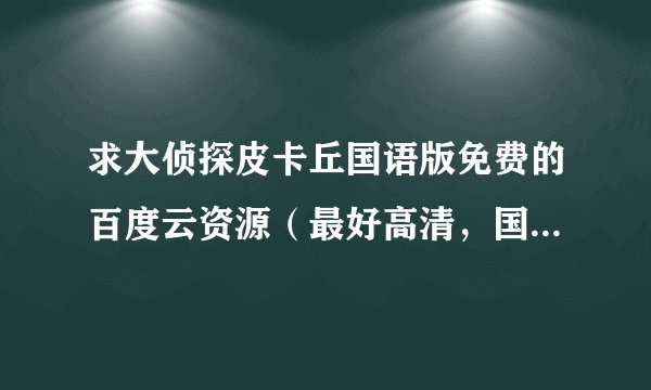 求大侦探皮卡丘国语版免费的百度云资源(最好高清,国语是重点)十分感谢