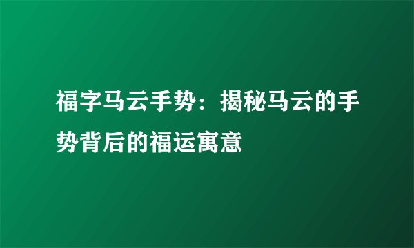 福字马云手势：揭秘马云的手势背后的福运寓意