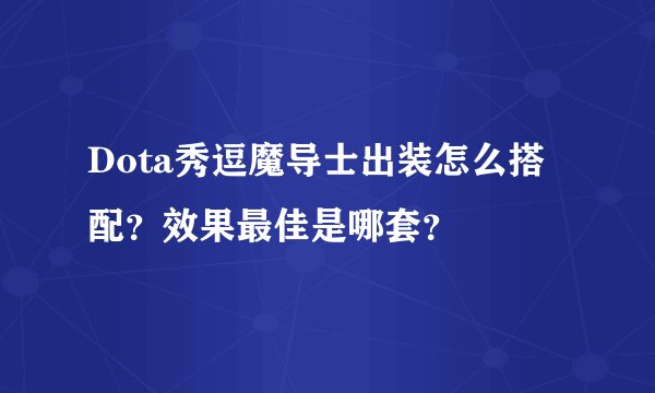 Dota秀逗魔导士出装怎么搭配？效果最佳是哪套？