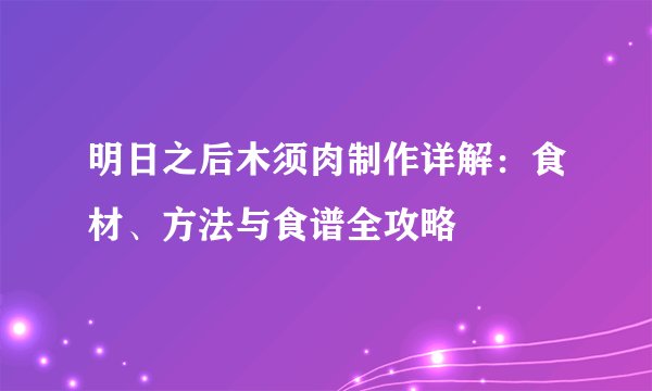 明日之后木须肉制作详解：食材、方法与食谱全攻略