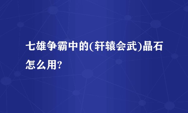七雄争霸中的(轩辕会武)晶石怎么用?