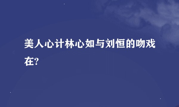 美人心计林心如与刘恒的吻戏在?