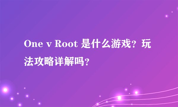 One v Root 是什么游戏？玩法攻略详解吗？