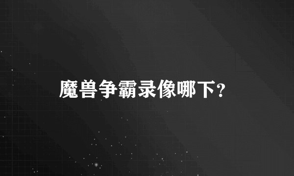 魔兽争霸录像哪下？
