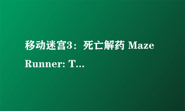 移动迷宫3：死亡解药 Maze Runner: The Death Cure (2018)全集未删减高清版免费下载