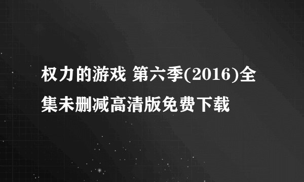 权力的游戏 第六季(2016)全集未删减高清版免费下载