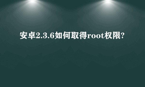 安卓2.3.6如何取得root权限?
