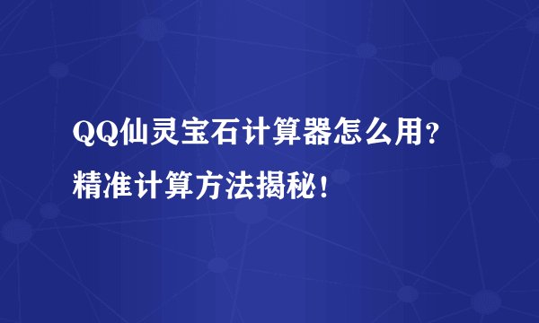 QQ仙灵宝石计算器怎么用？精准计算方法揭秘！