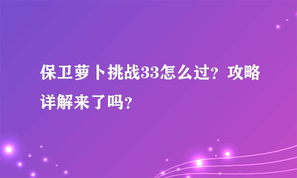 保卫萝卜挑战33怎么过？攻略详解来了吗？