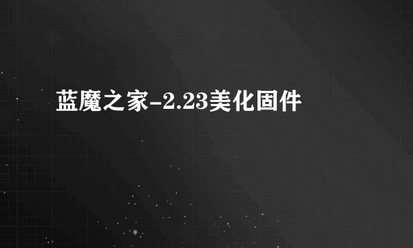 蓝魔之家-2.23美化固件