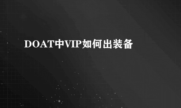 DOAT中VIP如何出装备