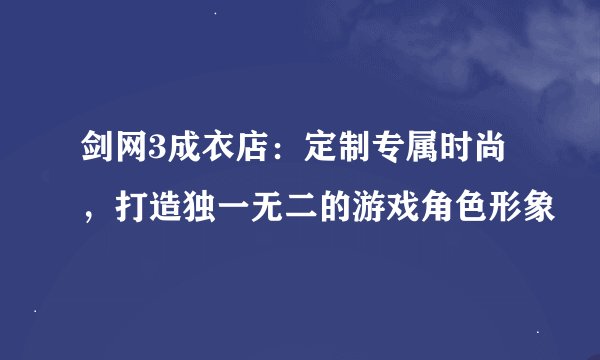 剑网3成衣店：定制专属时尚，打造独一无二的游戏角色形象