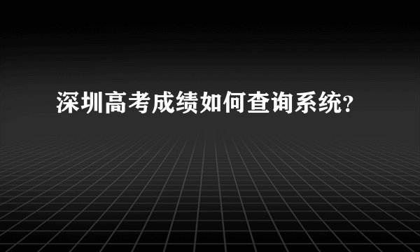 深圳高考成绩如何查询系统？