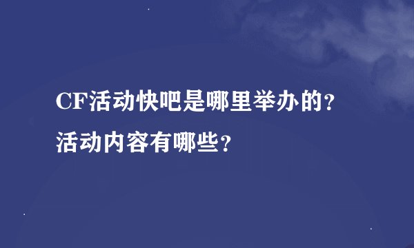 CF活动快吧是哪里举办的？活动内容有哪些？