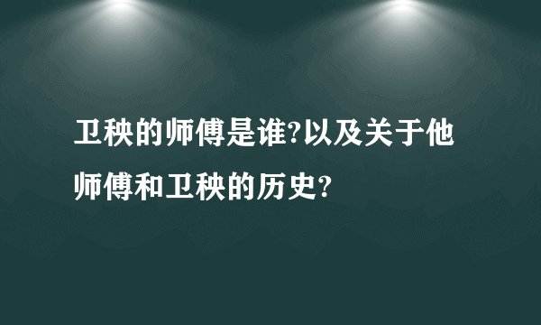 卫秧的师傅是谁?以及关于他师傅和卫秧的历史?