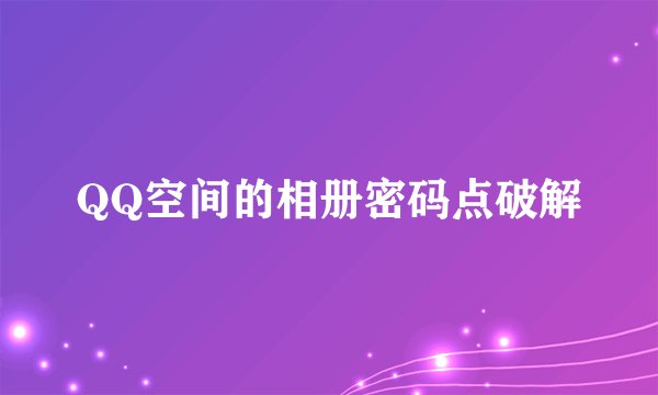 QQ空间的相册密码点破解